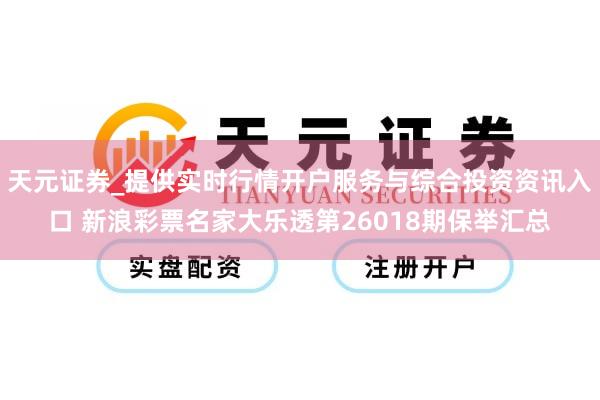 天元证券_提供实时行情开户服务与综合投资资讯入口 新浪彩票名家大乐透第26018期保举汇总