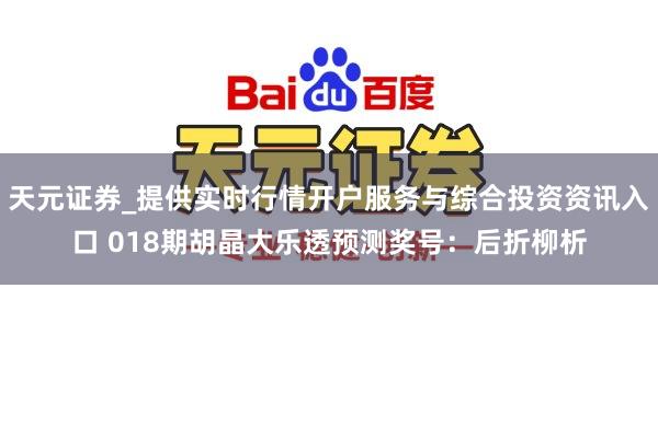 天元证券_提供实时行情开户服务与综合投资资讯入口 018期胡晶大乐透预测奖号：后折柳析