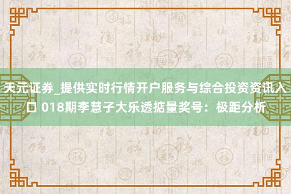天元证券_提供实时行情开户服务与综合投资资讯入口 018期李慧子大乐透掂量奖号：极距分析
