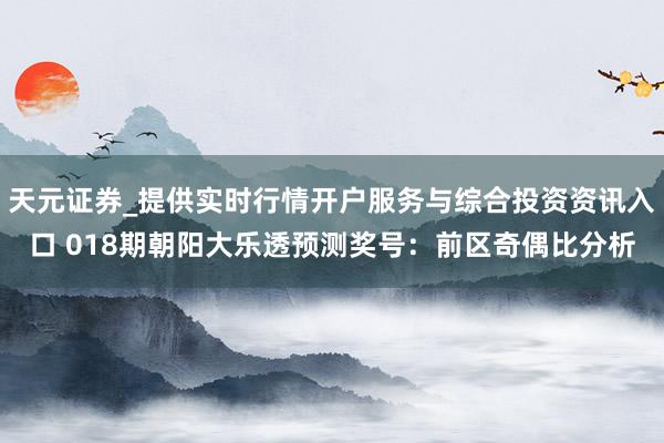 天元证券_提供实时行情开户服务与综合投资资讯入口 018期朝阳大乐透预测奖号：前区奇偶比分析
