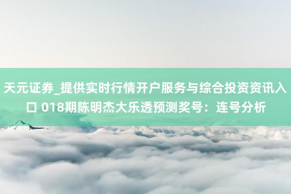 天元证券_提供实时行情开户服务与综合投资资讯入口 018期陈明杰大乐透预测奖号：连号分析