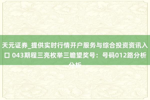 天元证券_提供实时行情开户服务与综合投资资讯入口 043期程三亮枚举三瞻望奖号：号码012路分析