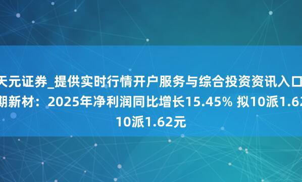 天元证券_提供实时行情开户服务与综合投资资讯入口 时期新材：2025年净利润同比增长15.45% 拟10派1.62元