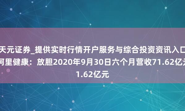 天元证券_提供实时行情开户服务与综合投资资讯入口 阿里健康：放胆2020年9月30日六个月营收71.62亿元