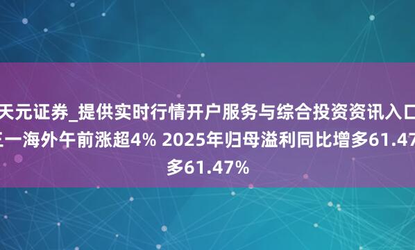 天元证券_提供实时行情开户服务与综合投资资讯入口 三一海外午前涨超4% 2025年归母溢利同比增多61.47%