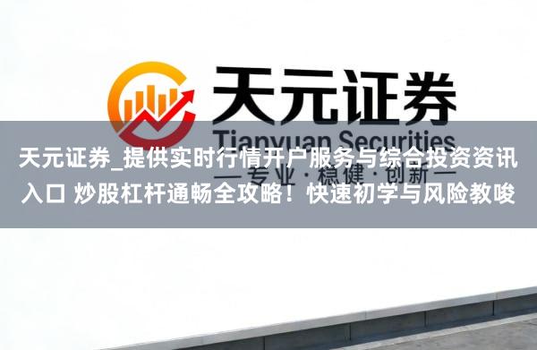 天元证券_提供实时行情开户服务与综合投资资讯入口 炒股杠杆通畅全攻略！快速初学与风险教唆