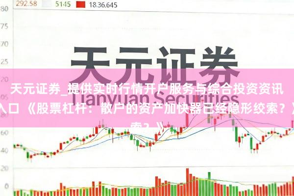 天元证券_提供实时行情开户服务与综合投资资讯入口 《股票杠杆：散户的资产加快器已经隐形绞索？》