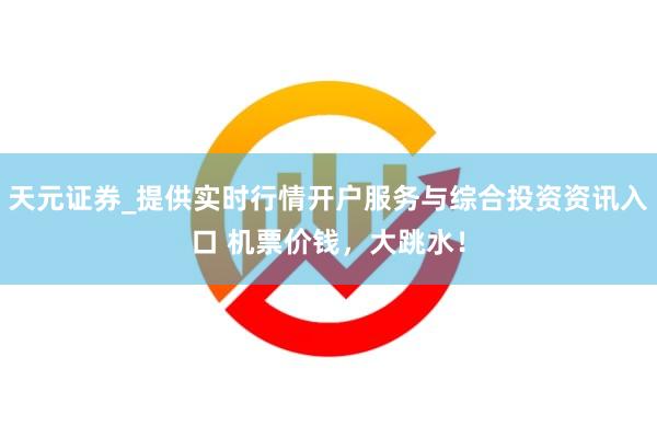 天元证券_提供实时行情开户服务与综合投资资讯入口 机票价钱，大跳水！