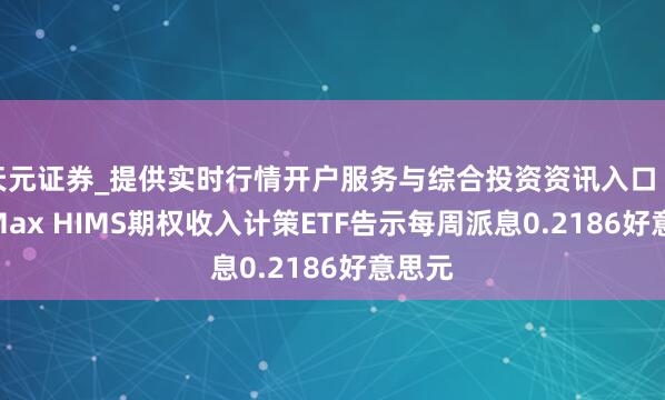 天元证券_提供实时行情开户服务与综合投资资讯入口 YieldMax HIMS期权收入计策ETF告示每周派息0.2186好意思元