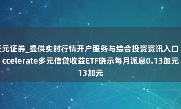 天元证券_提供实时行情开户服务与综合投资资讯入口 Accelerate多元信贷收益ETF晓示每月派息0.13加元