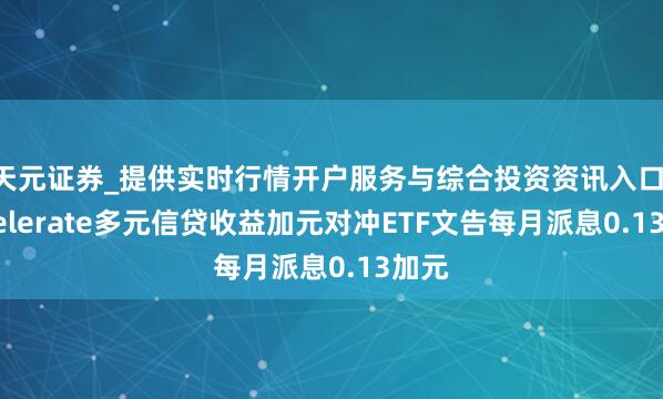 天元证券_提供实时行情开户服务与综合投资资讯入口 Accelerate多元信贷收益加元对冲ETF文告每月派息0.13加元