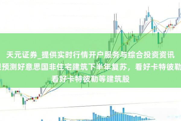 天元证券_提供实时行情开户服务与综合投资资讯入口 瑞银预测好意思国非住宅建筑下半年复苏，看好卡特彼勒等建筑股