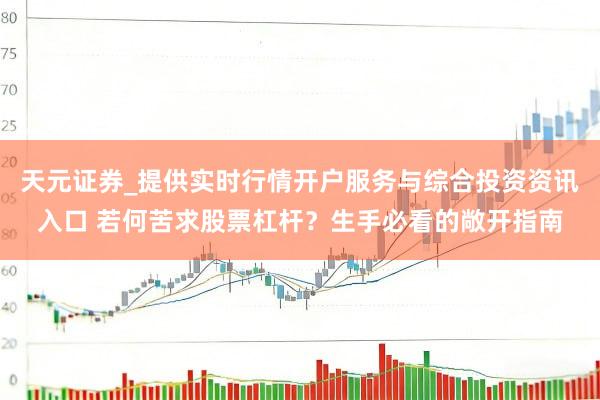 天元证券_提供实时行情开户服务与综合投资资讯入口 若何苦求股票杠杆？生手必看的敞开指南