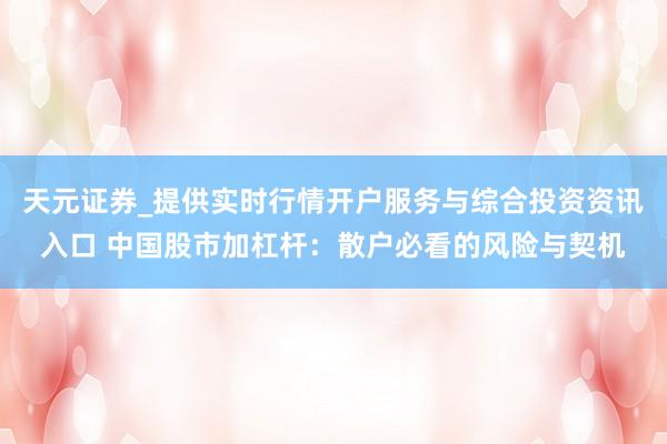 天元证券_提供实时行情开户服务与综合投资资讯入口 中国股市加杠杆：散户必看的风险与契机