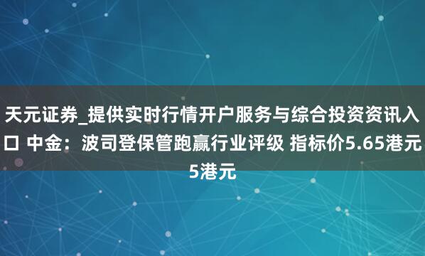 天元证券_提供实时行情开户服务与综合投资资讯入口 中金：波司登保管跑赢行业评级 指标价5.65港元