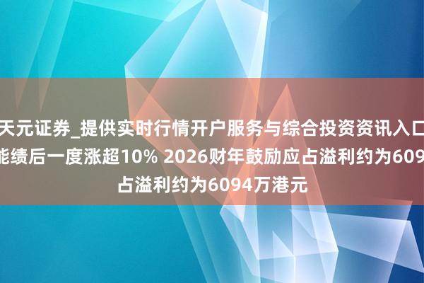 天元证券_提供实时行情开户服务与综合投资资讯入口 晋景新能绩后一度涨超10% 2026财年鼓励应占溢利约为6094万港元