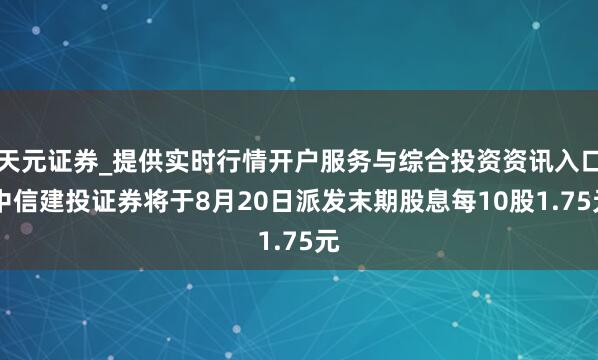 天元证券_提供实时行情开户服务与综合投资资讯入口 中信建投证券将于8月20日派发末期股息每10股1.75元
