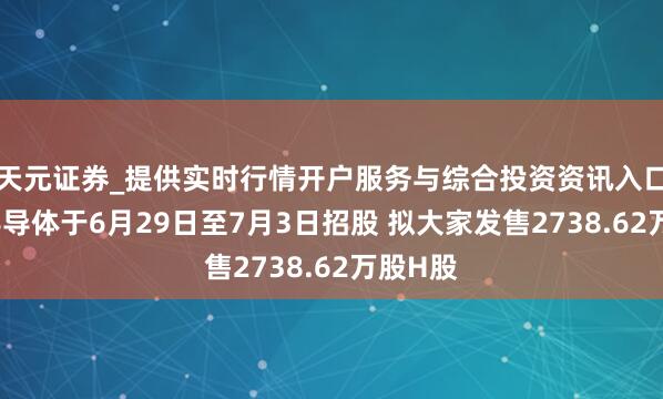 天元证券_提供实时行情开户服务与综合投资资讯入口 基本半导体于6月29日至7月3日招股 拟大家发售2738.62万股H股